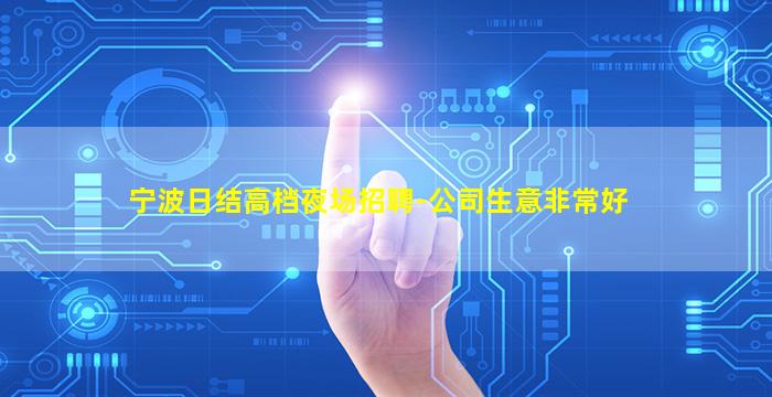 宁波日结高档夜场招聘-公司生意非常好